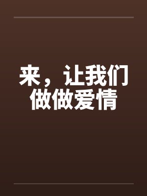 来，让我们做做爱情by佚名笔趣阁无弹窗