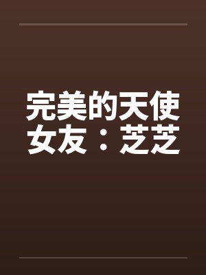 完美的天使女友：芝芝笔趣阁无弹窗