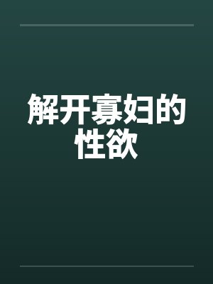 解开寡妇的性欲by佚名