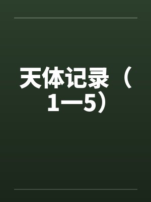 天体记录（1一5）笔趣阁无弹窗