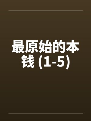 最原始的本钱 (1-5)by佚名笔趣阁无弹窗