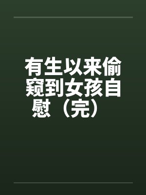 有生以来偷窥到女孩自慰（完） 作者 ：查斯古特by佚名笔趣阁无弹窗