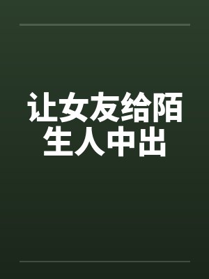 让女友给陌生人中出