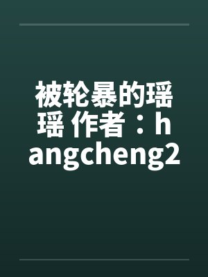 被轮暴的瑶瑶 作者：hangcheng2