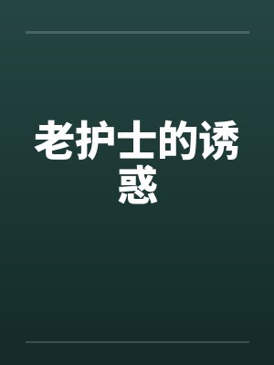 老护士的诱惑笔趣阁无弹窗