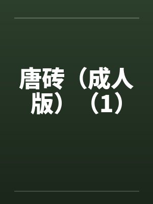 唐砖（成人版）（1）by佚名笔趣阁无弹窗
