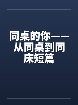 同桌的你——从同桌到同床短篇笔趣阁无弹窗