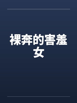 裸奔的害羞女笔趣阁无弹窗