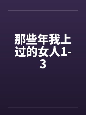 那些年我上过的女人1-3by佚名笔趣阁无弹窗