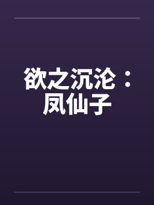 欲之沉沦：凤仙子笔趣阁无弹窗