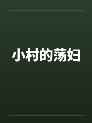 小村的荡妇笔趣阁无弹窗