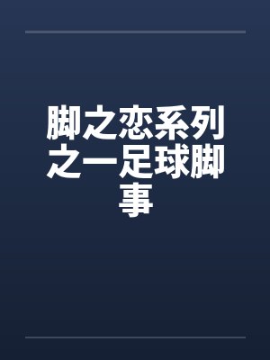 脚之恋系列之一足球脚事by佚名笔趣阁无弹窗