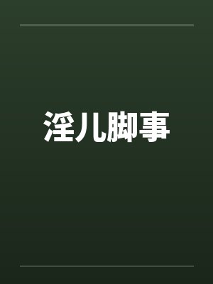 淫儿脚事by佚名笔趣阁无弹窗