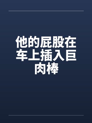 他的屁股在车上插入巨肉棒by佚名笔趣阁无弹窗