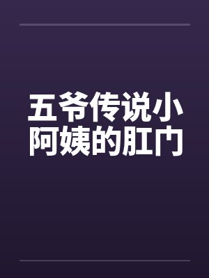 五爷传说小阿姨的肛门