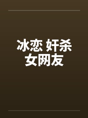 冰恋 奸杀女网友笔趣阁无弹窗
