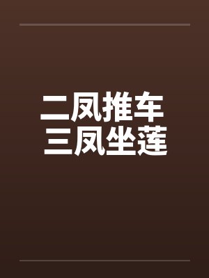 二凤推车 三凤坐莲by佚名笔趣阁无弹窗