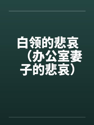 白领的悲哀（办公室妻子的悲哀）（天真的妻子）笔趣阁无弹窗
