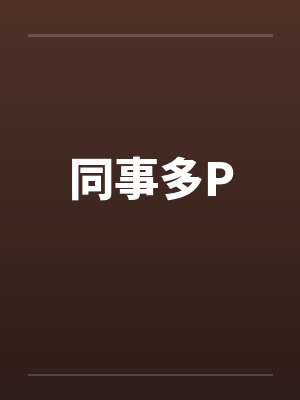 同事多P笔趣阁无弹窗