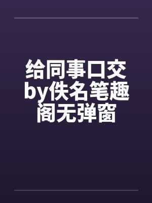 给同事口交by佚名笔趣阁无弹窗