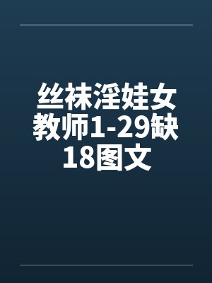 丝袜淫娃女教师1-29缺18图文by佚名