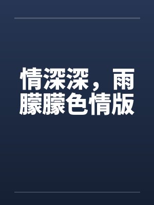 情深深，雨朦朦色情版笔趣阁无弹窗