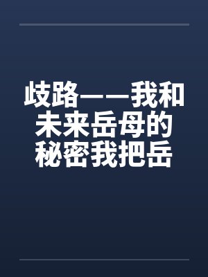 歧路——我和未来岳母的秘密我把岳母的肚子搞大了by佚名