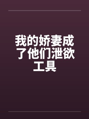 我的娇妻成了他们泄欲工具by佚名笔趣阁无弹窗