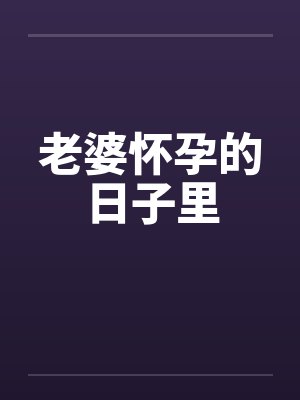 老婆怀孕的日子里by佚名