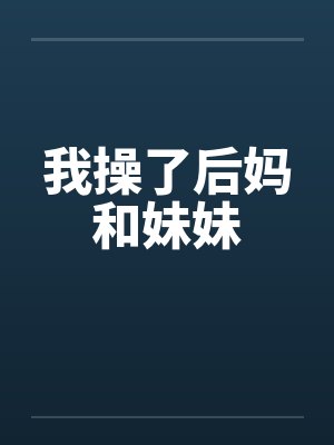 我操了后妈和妹妹by佚名