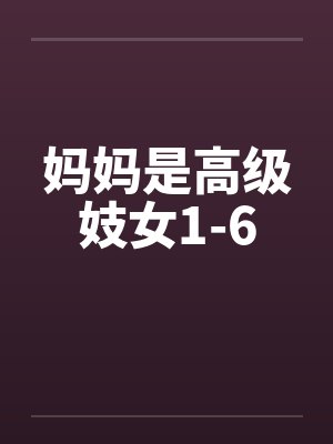 妈妈是高级妓女1-6by佚名笔趣阁无弹窗