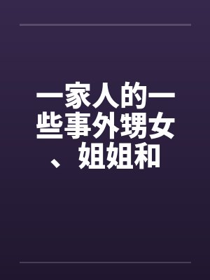 一家人的一些事外甥女、姐姐和by佚名笔趣阁无弹窗