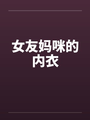 女友妈咪的内衣by佚名笔趣阁无弹窗