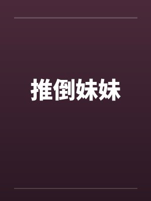 推倒妹妹笔趣阁无弹窗