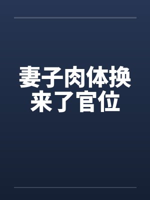 妻子肉体换来了官位笔趣阁无弹窗