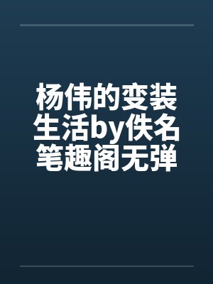 杨伟的变装生活by佚名笔趣阁无弹窗