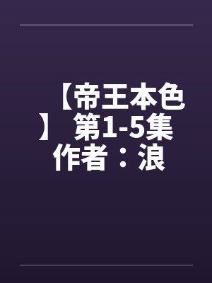【帝王本色】 第1-5集 作者：浪荡邪少笔趣阁无弹窗