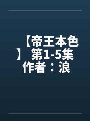 【帝王本色】 第1-5集 作者：浪荡邪少by佚名笔趣阁无弹窗
