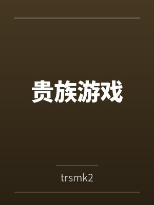 贵族游戏bytrsmk2笔趣阁无弹窗