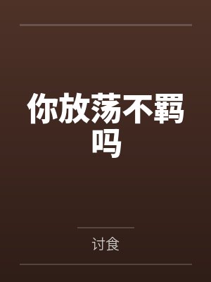 你放荡不羁吗by讨食