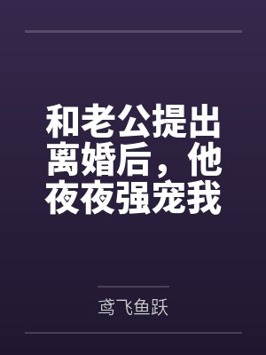 傅斯年时漫和老公提出离婚后，他夜夜强宠我