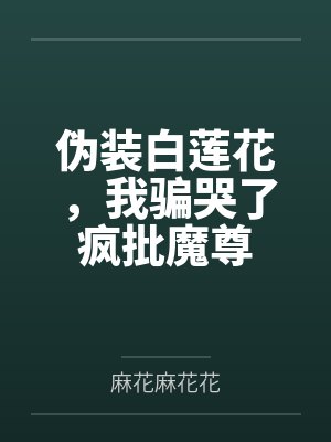 沈清弦谢无妄伪装白莲花，我骗哭了疯批魔尊