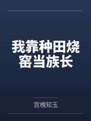 我靠种田烧窑当族长