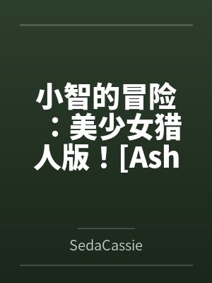 小智的冒险:美少女猎人版![Ashs Adventure: Girls Hunter Editi