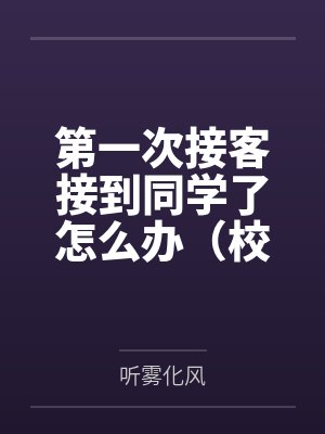 第一次接客接到同学了怎么办(校园1v1)