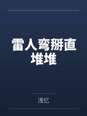 雷人弯掰直堆堆笔趣阁无弹窗