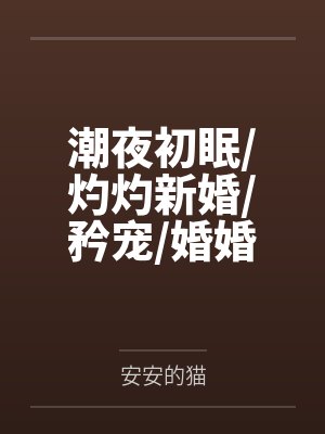 潮夜初眠/灼灼新婚/矜宠/婚婚欲甜/偏吻娇矜by安安的猫