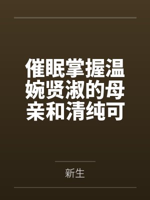催眠掌握温婉贤淑的母亲和清纯可人的姐姐（掌握系列）by新生笔趣阁无弹窗