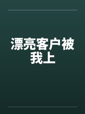 漂亮客户被我上笔趣阁无弹窗
