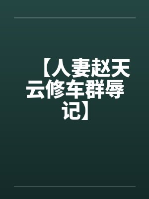 【人妻赵天云修车群辱记】by佚名